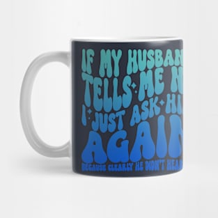 If My Husband Tells Me No I Just Ask Him Again Mug